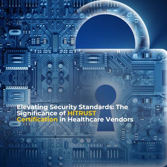 Elevating Security Standards: The Significance of HITRUST Certification in Healthcare Vendors